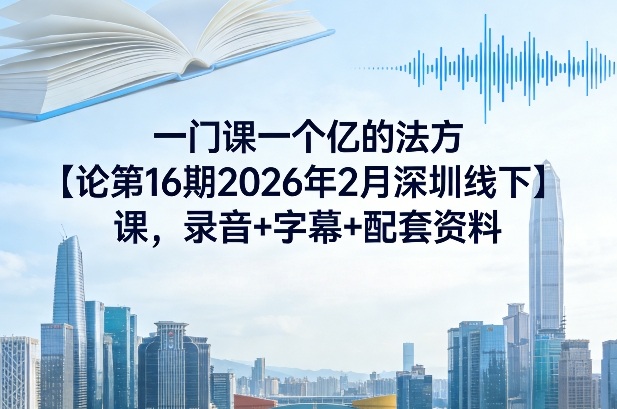 一门课一个亿的法方‬论第16期2026年2月深圳线下课，录音+字幕+配套资料插图
