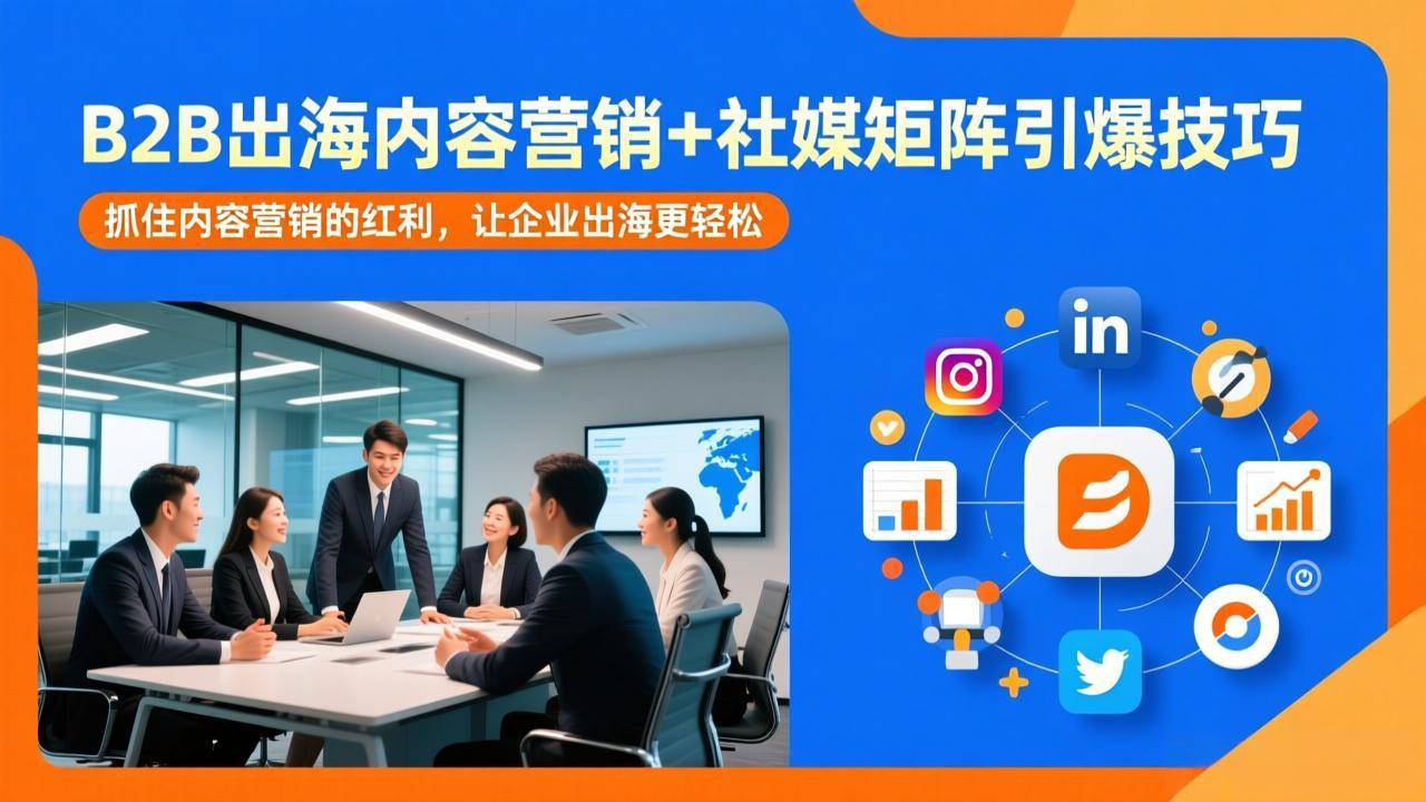 （17470期）B2B出海内容营销+社媒矩阵引爆技巧：抓住内容营销的红利，让企业出海更轻松插图
