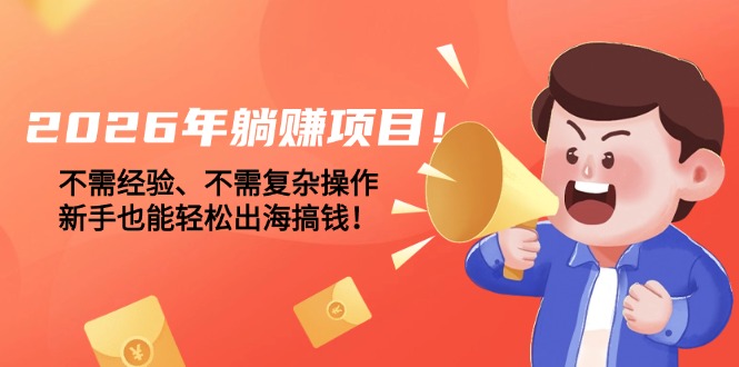 （17448期）2026年躺赚项目！不需经验、不需复杂操作，新手也能轻松出海搞钱！插图