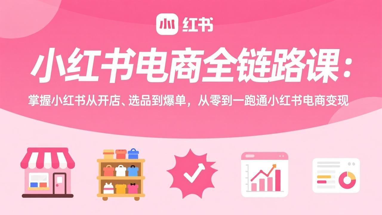 (17443期)小红书电商全链路课:掌握小红书从开店、选品到爆单,从零到一跑通小红书电商变现插图 (17443期)小红书电商全链路课:掌握小红书从开店、选品到爆单,从零到一跑通小红书电商变现插图