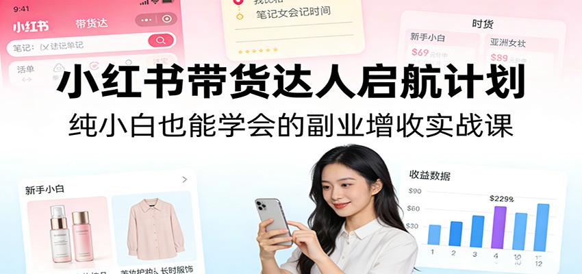 小红书带货达人启航计划:纯小白也能学会的副业增收实战课插图 小红书带货达人启航计划:纯小白也能学会的副业增收实战课插图