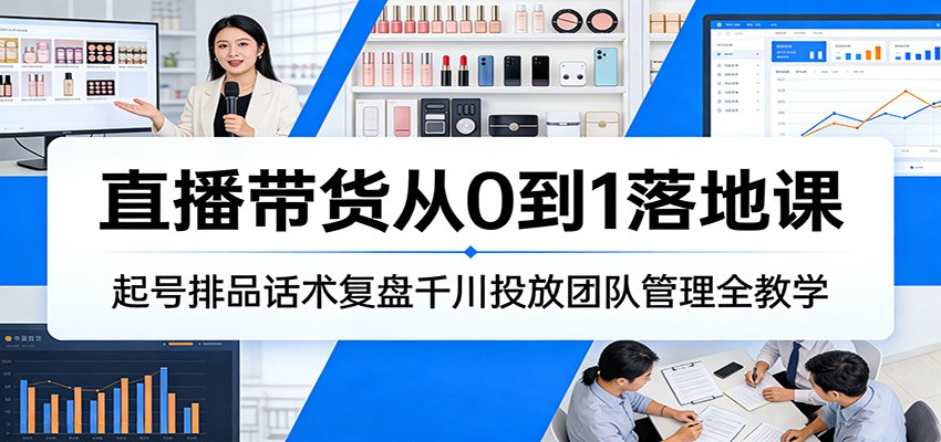 直播带货从0到1落地课:起号排品话术复盘千川投放团队管理全教学插图 直播带货从0到1落地课:起号排品话术复盘千川投放团队管理全教学插图