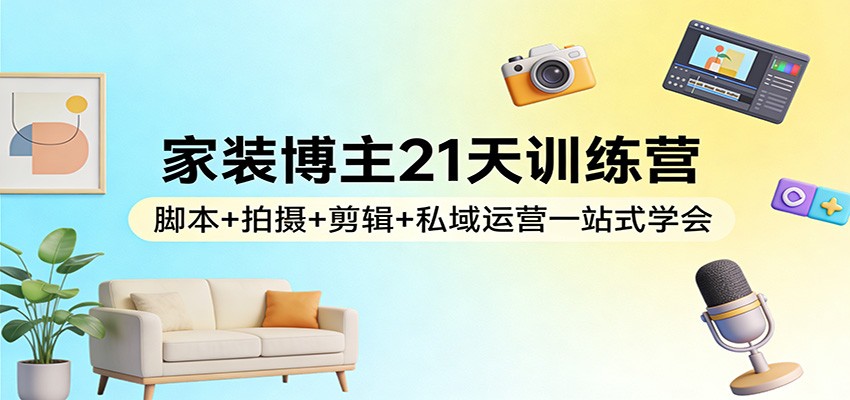 家装博主21天训练营:脚本+拍摄+剪辑+私域运营一站式学会插图 家装博主21天训练营:脚本+拍摄+剪辑+私域运营一站式学会插图