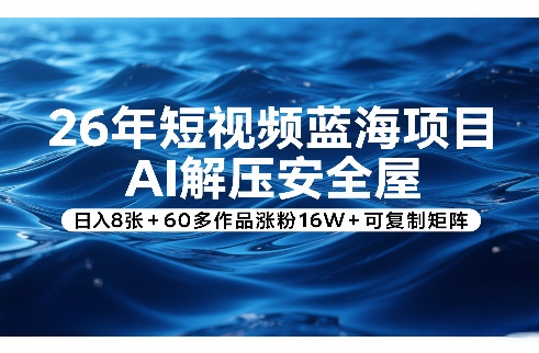 26年短视频蓝海项目，AI解压安全屋，日入8张+60多作品涨粉16W+可复制矩阵插图