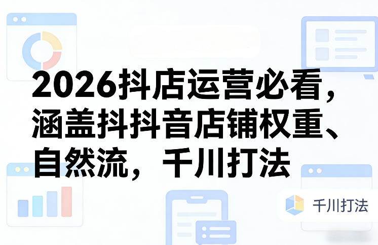 2026抖店运营必看，涵盖抖音店铺权重、自然流，千川打法插图