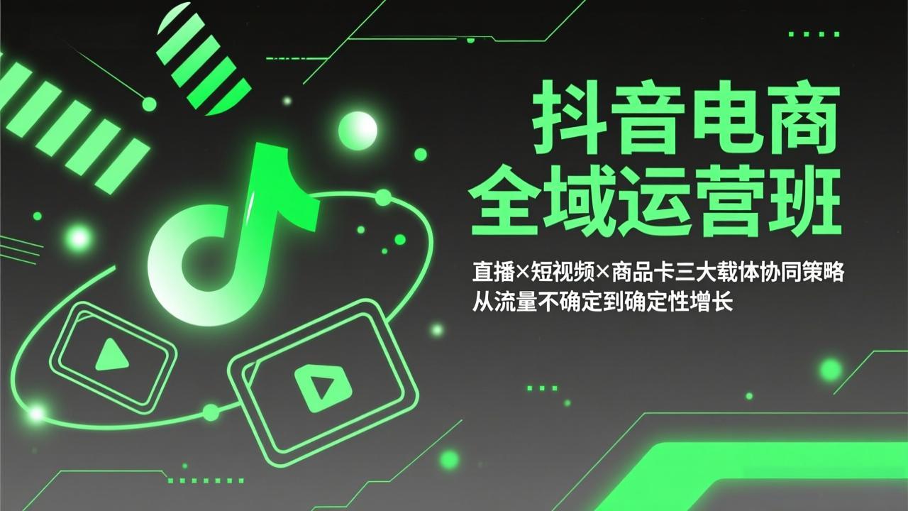 （17550期）抖音电商全域运营班：直播×短视频×商品卡三大载体协同策略，从流量不确定到确定性增长插图