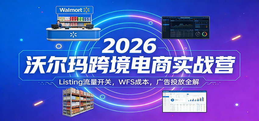 2026沃尔玛跨境电商实战营：Listing流量开关，WFS成本，广告投放全解插图