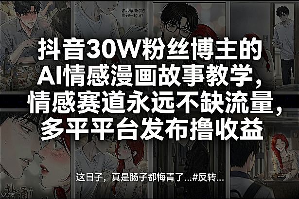 抖音30W粉丝博主的AI情感漫画故事教学，情感赛道永远不缺流量，多平台发布撸收益！插图
