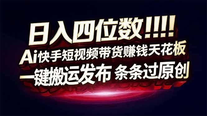 （17610期）日入四位数！快手平台Ai全自动带货赚米，一刀不剪黑科技搬运，一键发布过原创插图