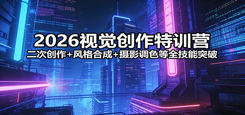 2026视觉创作特训营：二次创作+风格合成+摄影调色等全技能突破插图