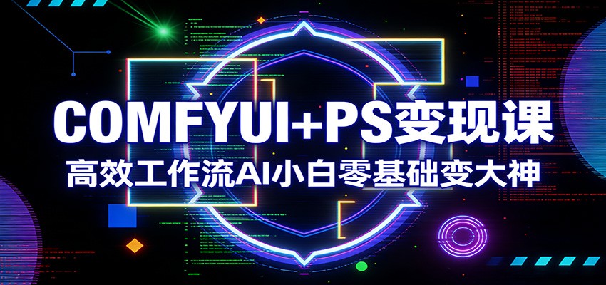 COMFYUI+PS变现课：高效工作流AI小白零基础变大神插图