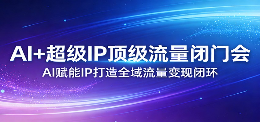 AI+超级IP顶级流量闭门会:AI赋能IP打造全域流量变现闭环插图 AI+超级IP顶级流量闭门会:AI赋能IP打造全域流量变现闭环插图