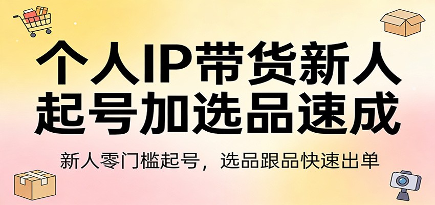 个人IP带货新人起号加选品速成：新人零门槛起号，选品跟品快速出单插图