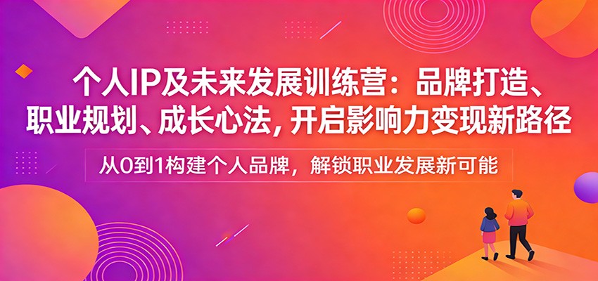 个人IP及未来发展训练营:品牌打造、职业规划、成长心法,开启影响力变现新路径插图 个人IP及未来发展训练营:品牌打造、职业规划、成长心法,开启影响力变现新路径插图
