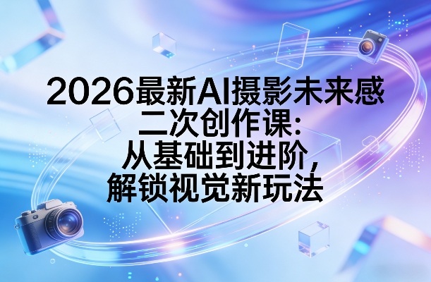 2026最新AI摄影未来感二次创作课：从基础到进阶，解锁视觉新玩法插图