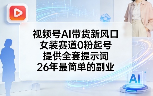 视频号AI带货新风口，女装赛道0粉起号，提供全套提示词，26年最简单的副业插图