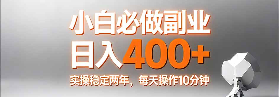 （17648期）小白必做副业日入400+，真实实操稳定两年，每天操作10分钟插图