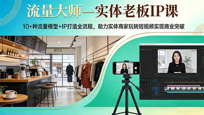 （17638期）流量大师—实体老板IP课：10+种流量模型+IP打造全流程，助力实体商家玩转短视频实现商业突破插图