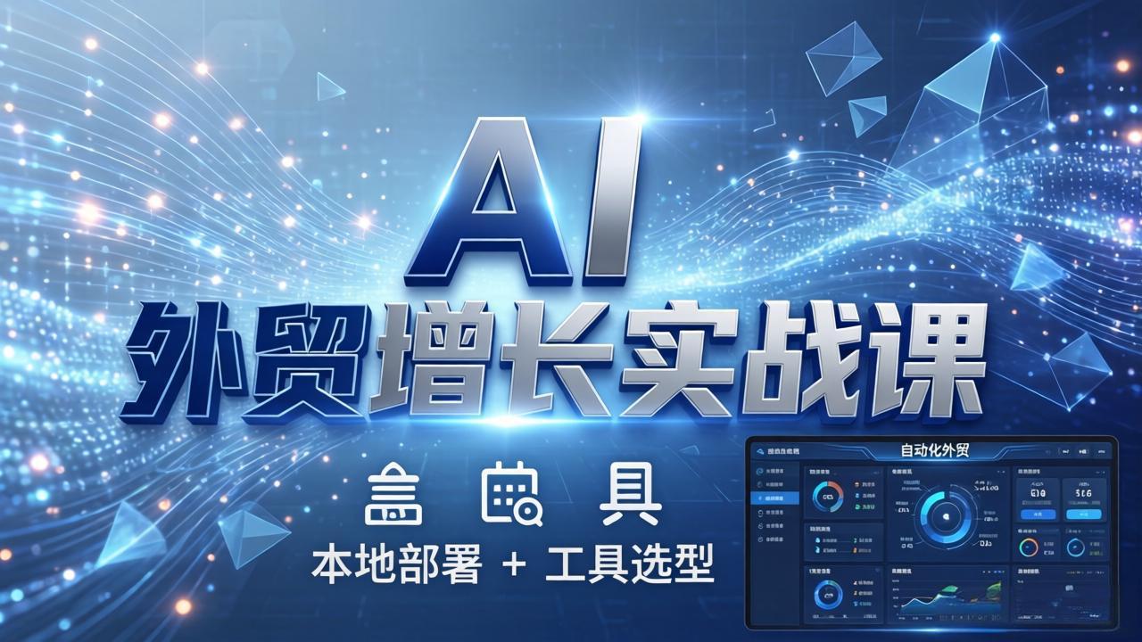 （17784期）AI 外贸增长实战课：本地部署 + 工具选型，一站式搭建可落地自动化外贸系统插图
