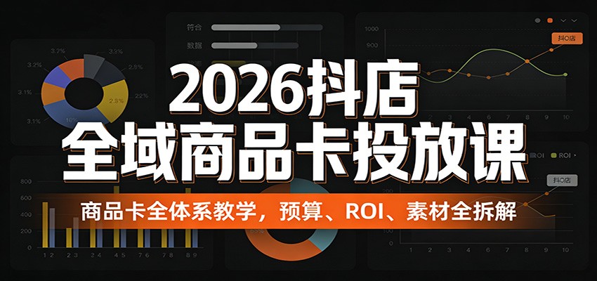 2026抖店全域商品卡投放课：商品卡全体系教学，预算、ROI、素材全拆解插图