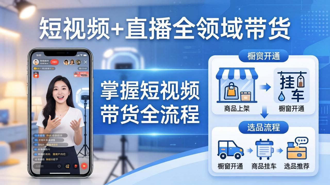 （17915期）短视频+直播全领域带货-更新：掌握橱窗开通、挂车、选品、爆款文案改编等短视频带货全流程插图