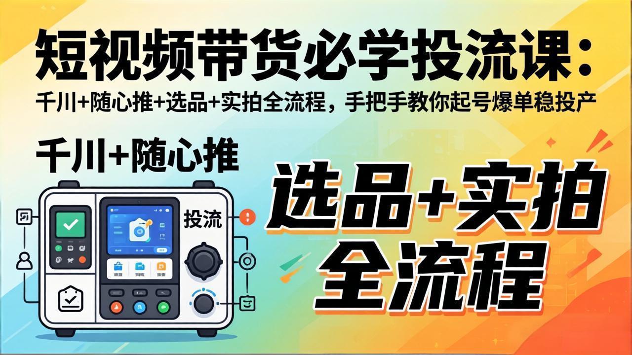 （17903期）短视频带货必学投流课：千川+随心推+选品+实拍全流程，手把手教你起号爆单稳投产插图