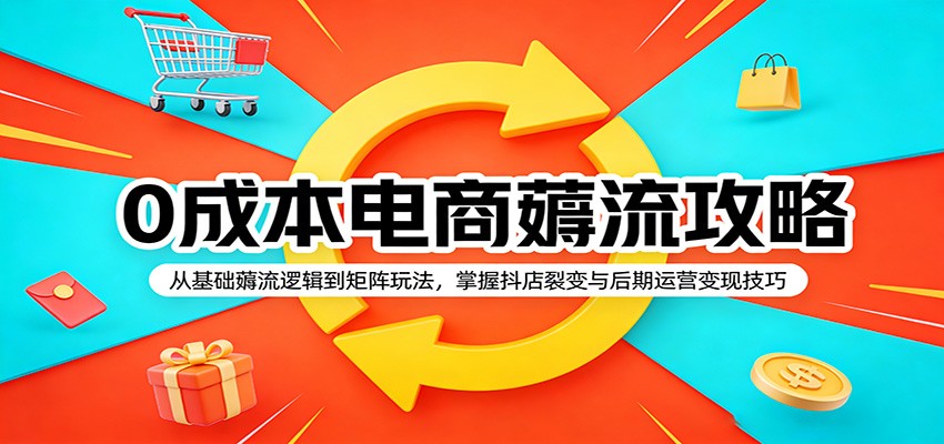 0成本电商薅流攻略：从基础薅流逻辑到矩阵玩法，掌握抖店裂变与后期运营变现技巧插图