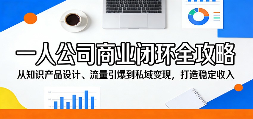 一人公司商业闭环全攻略:从知识产品设计、流量引爆到私域变现,打造稳定收入插图 一人公司商业闭环全攻略:从知识产品设计、流量引爆到私域变现,打造稳定收入插图