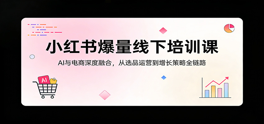 小红书爆量线下培训课：AI与电商深度融合，从选品运营到增长策略全链路插图