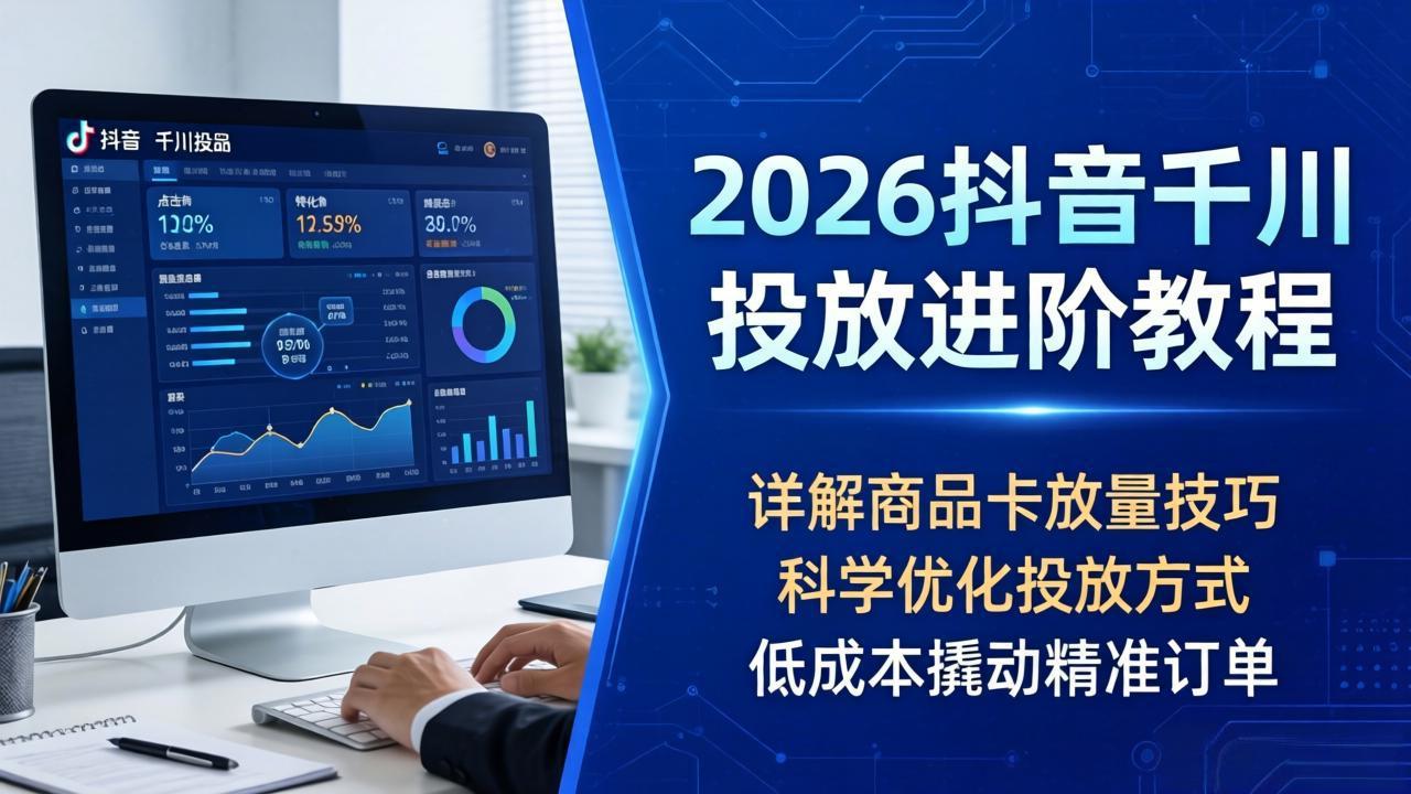 （18184期）2026抖音千川投放进阶教程，详解商品卡放量技巧，科学优化投放方式，低成本撬动精准订单插图