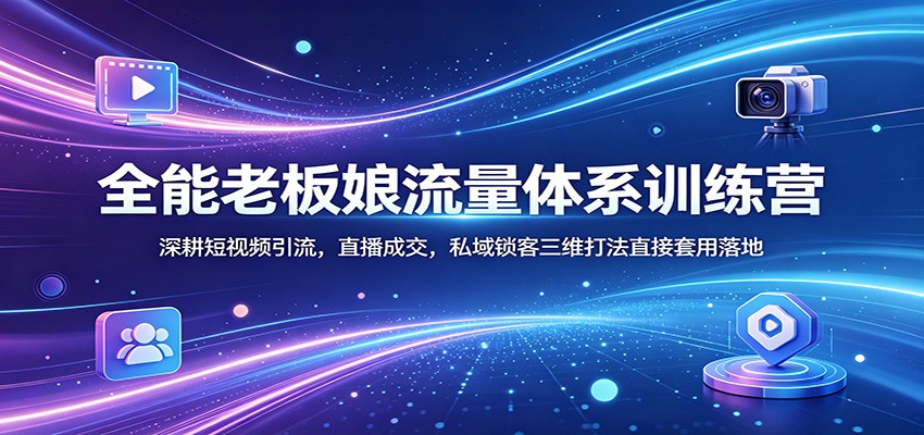 全能老板娘流量体系训练营：深耕短视频引流，直播成交，私域锁客三维打法直接套用落地插图