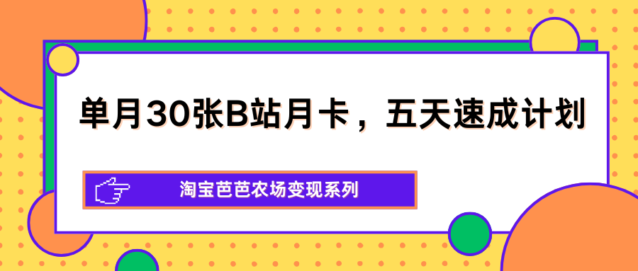 单月30张B站月卡，五天速成计划，淘宝芭芭农场变现系列插图