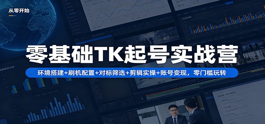 零基础TK起号实战营：环境搭建+ 刷机配置+对标筛选+剪辑实操+账号变现，零门槛玩转插图