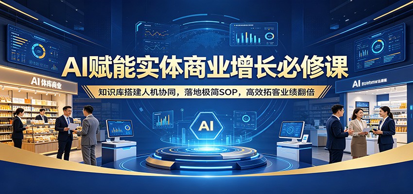 AI赋能实体商业增长必修课：知识库搭建人机协同，落地极简SOP，高效拓客业绩翻倍插图