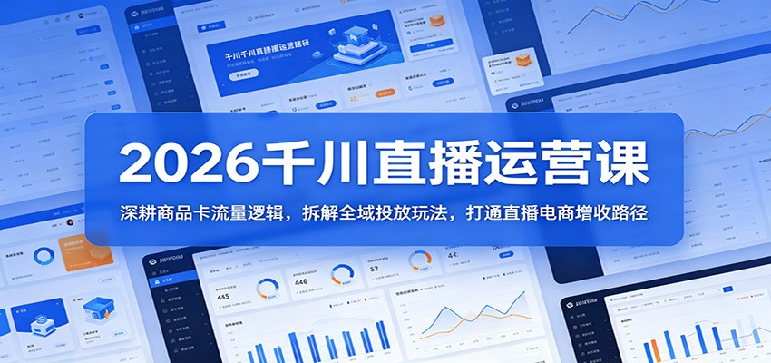 2026千川直播运营课：深耕商品卡流量逻辑，拆解全域投放玩法，打通直播电商增收路径插图