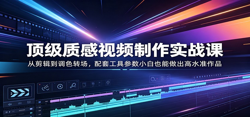 顶级质感视频制作实战课：从剪辑到调色转场，配套工具参数小白也能做出高水准作品插图