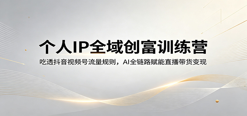 个人IP全域创富训练营：吃透抖音视频号流量规则，AI全链路赋能直播带货变现插图