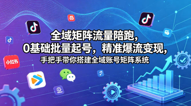 全域矩阵流量陪跑，0基础批量起号，精准爆流变现，手把手带你搭建全域账号矩阵系统插图