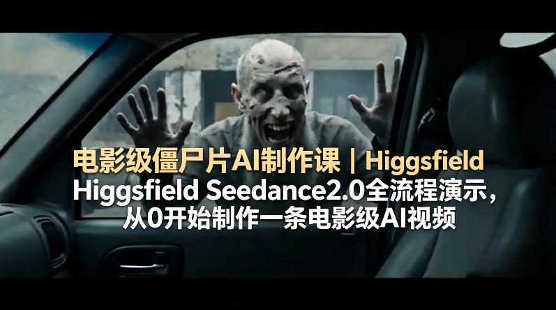 电影级僵尸片AI制作课｜Higgsfield Seedance2.0全流程演示，从0开始制作一条电影级AI视频插图