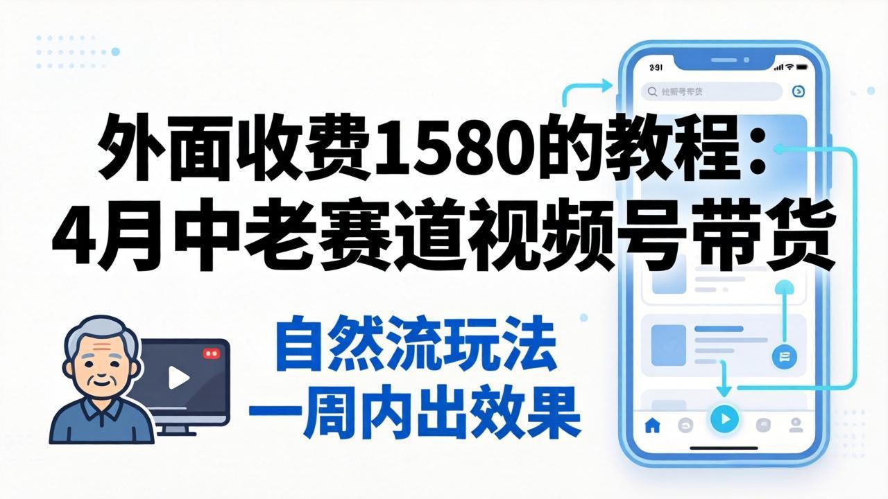 （18210期）外面收费1580的教程：4月中老年赛道视频号带货，自然流玩法一周内可以出效果插图