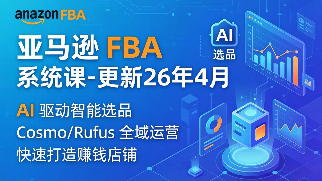 （18194期）亚马逊 FBA 系统课程（更新26年4月）335节全流程教学，从选品广告到AI应用，零基础新手轻松上手插图
