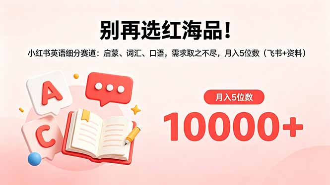 （18410期）别再选红海品！小红书英语细分赛道：启蒙、词汇、口语，需求取之不尽，月入5位数（飞书+资料）插图