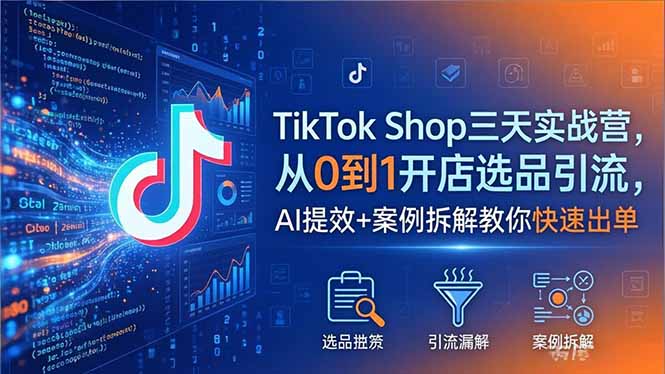 （18365期）TikTok Shop三天实战营2026年5月，从0到1开店选品引流，AI提效+案例拆解教你快速出单插图
