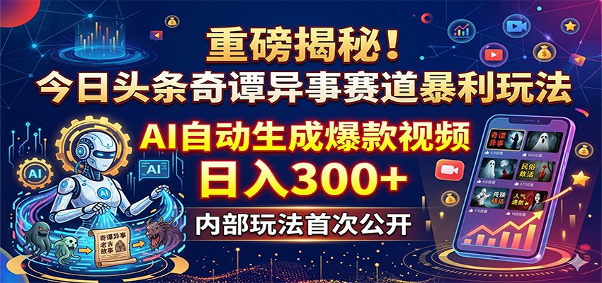 重磅揭秘！今日头条奇谭异事赛道暴利玩法：AI自动生成爆款视频，日入300+插图
