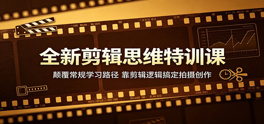 全新剪辑思维特训课：颠覆常规学习路径，靠剪辑逻辑搞定拍摄创作插图
