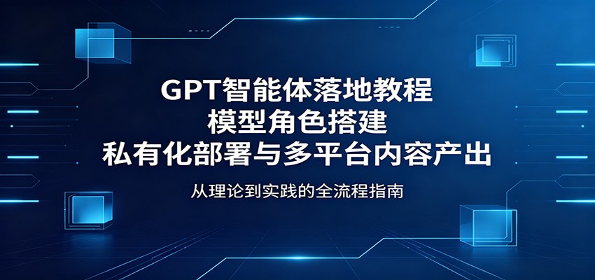 GPT智能体落地教程:模型角色搭建,私有化部署与多平台内容产出插图 GPT智能体落地教程:模型角色搭建,私有化部署与多平台内容产出插图