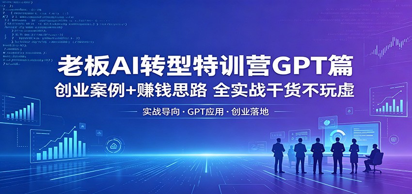 老板AI转型特训营GPT篇：创业案例+赚钱思路，全实战干货不玩虚插图