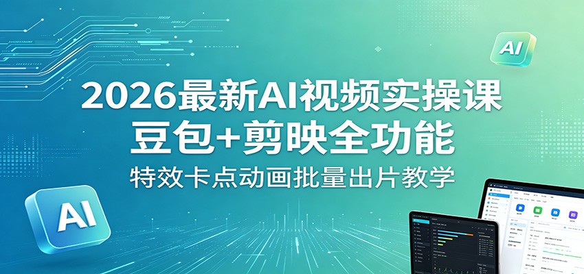 2026最新AI视频实操课：豆包+剪映全功能，特效卡点动画批量出片教学插图