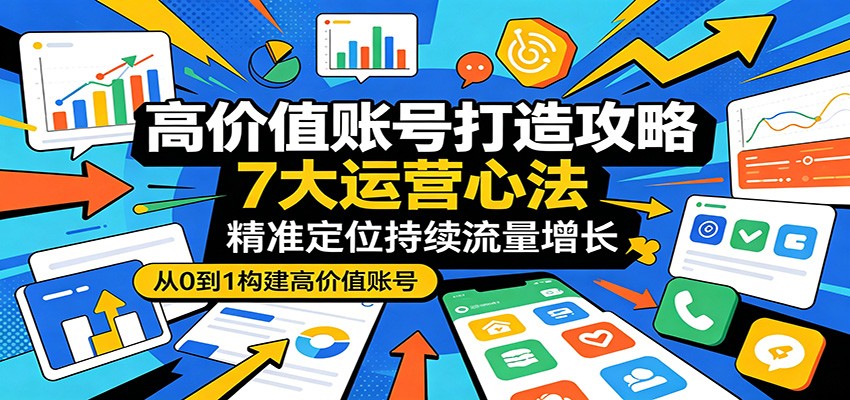 高价值账号打造攻略：7大运营心法，精准定位持续流量增长插图