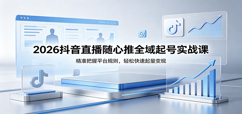2026抖音直播随心推全域起号实战课,精准把握平台规则,轻松快速起量变现插图 2026抖音直播随心推全域起号实战课,精准把握平台规则,轻松快速起量变现插图